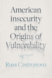 American Insecurity and the Origins of Vulnerability -  Russ Castronovo