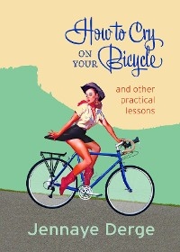 How to Cry on Your Bicycle - Jennaye Derge