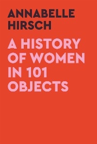 History of Women in 101 Objects -  Annabelle Hirsch