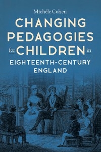 Changing Pedagogies for Children in Eighteenth-Century England -  Michele Cohen