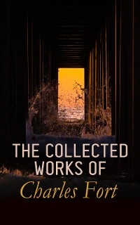 The Collected Works of Charles Fort - Charles Fort