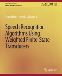 Speech Recognition Algorithms Using Weighted Finite-State Transducers - Takaaki Hori, Atsushi Nakamura
