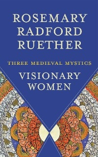 Visionary Women: Three Medieval Mystics -  Rosemary Radford Ruether