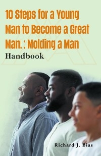 10 Steps for a Young Man to Become a Great Man! - Richard J. Bias