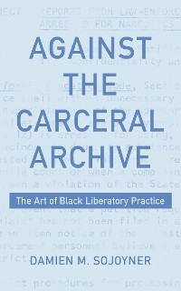 Against the Carceral Archive -  Damien Sojoyner