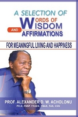 Selection of Words of Wisdom and Affirmations for Meaningful Living and Happiness -  Alexander D.W. Acholonu