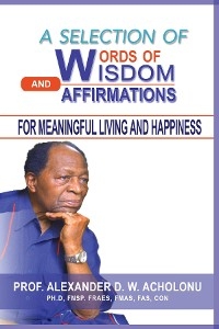 Selection of Words of Wisdom and Affirmations for Meaningful Living and Happiness -  Alexander D.W. Acholonu