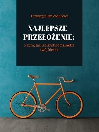 Najlepsze przełożenie: o tym, jak kolarstwo napędzi twój biznes - Przemysław Zieliński