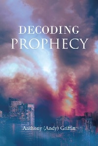 Decoding Prophecy -  Anthony (Andy) Griffin