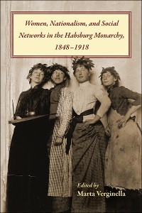 Women, Nationalism, and Social Networks in the Habsburg Monarchy, 1848–1918 - 