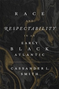 Race and Respectability in an Early Black Atlantic - Cassander L. Smith