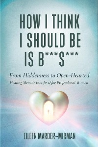 How I Think I Should Be is B***S***! From Hiddenness to  Open-Hearted -  Eileen Marder-Mirman