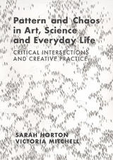 Pattern and Chaos in Art, Science and Everyday Life - Sarah Horton, Victoria Mitchell