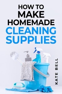 HOW TO MAKE HOMEMADE CLEANING SUPPLIES - Kate Bell