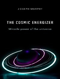 The cosmic energizer: miracle power of the universe - Joseph Murphy