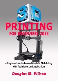 3D Printing For Beginners 2023 - Wilson Douglas M.