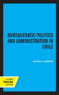 Bureaucratic Politics and Administration in Chile - Peter S. Cleaves