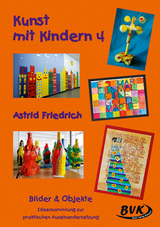 Kunst mit Kindern 4: Bilder & Objekte - Astrid Friedrich