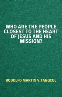 Who are the People Closest to the Heart of Jesus and His Mission? - Rodolfo Martin Vitangcol