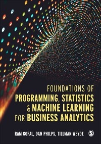 Foundations of Programming, Statistics, and Machine Learning for Business Analytics - Ram Gopal, Dan Philps, Tillman Weyde