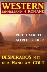 Desperados mit der Hand am Colt: Western Sammelband 4 Romane - Alfred Bekker, Pete Hackett