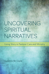 Uncovering Spiritual Narratives: Using Story in Pastoral Care and Ministry -  Suzanne M. Coyle
