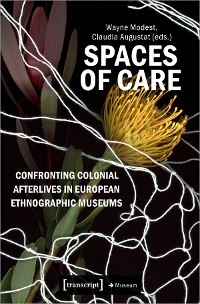 Spaces of Care - Confronting Colonial Afterlives in European Ethnographic Museums - 