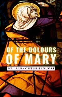 Of The Dolours Of Mary - St. Alphonsus Liguori
