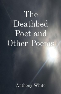 Deathbed Poet and Other Poems -  Anthony White