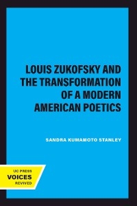 Louis Zukofsky and the Transformation of a Modern American Poetics - Sandra Kumamoto Stanley