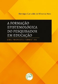 A FORMAÇÃO EPISTEMOLÓGICA DO PESQUISADOR EM EDUCAÇÃO - Henrique Carivaldo de Miranda Neto