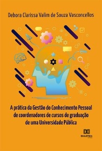 A prática da Gestão do Conhecimento Pessoal de coordenadores de cursos de graduação de uma Universidade Pública - Debora Clarissa Valim de Souza Vasconcellos