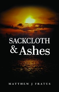 Sackcloth & Ashes -  Matthew J Fratus
