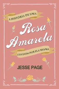 A História de uma Rosa Amarela Contada por ela Mesma - Jesse Page