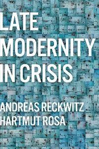 Late Modernity in Crisis - Andreas Reckwitz, Hartmut Rosa