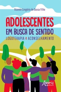 Adolescentes em Busca de Sentido: Logoterapia e Aconselhamento - Vicente Gregório de Sousa Filho