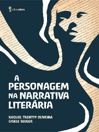 A personagem na narrativa literária - Raquel Trentin Oliveira, Gisele Seeger