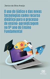 O uso do lúdico e das novas tecnologias como recurso didático para o processo de ensino-aprendizagem no 9º ano do Ensino Fundamental - Janice da Silva Araújo