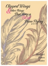 Clipped Wings and Other Things that Keep a Bird From Flying - Michael J Haley