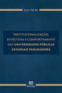 Institucionalização, estrutura e comportamento das universidades públicas estaduais paranaenses - Luiz Tatto