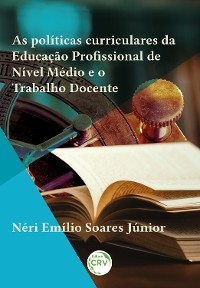 As políticas curriculares da Educação Profissional de Nível Médio e o Trabalho Docente - Néri Emílio Soares Júnior
