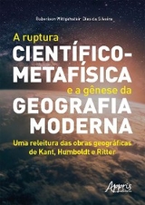 A Ruptura Científico-Metafísica e a Gênese da Geografia Moderna: Uma Releitura das Obras Geográficas de Kant, Humboldt e Ritter - Roberison Wittgenstein Dias da Silveira