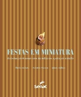 Festas em miniatura: docinhos para comer com as mãos em qualquer ocasião - Flavia Calixto, Roberta Vianna, Taissa Calixto