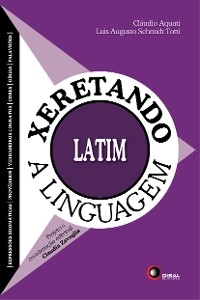 Xeretando a linguagem em Latim - Claudio Aquati, Luis Augusto Schmidt Totti