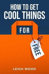 HOW TO GET COOL THINGS FOR FREE - Leigh Wood