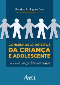 Conselhos de Direitos da Criança e Adolescente: uma Análise Político-Jurídica - Rodrigo Rodrigues Dias