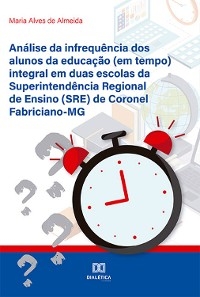 Análise da infrequência dos alunos da educação (em tempo) integral em duas escolas da Superintendência Regional de Ensino (SRE) de Coronel Fabriciano-MG - Maria Alves de Almeida