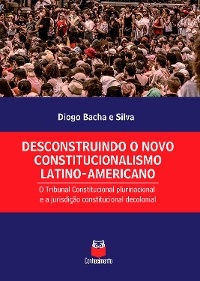 Desconstruindo o novo constitucionalismo latino-americano - Diogo Bacha e Silva
