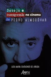 Desejo e Transgressão no Cinema de Pedro Almodóvar - Lucia Maria Chataignier de Arruda