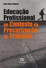 Educação Profissional no Contexto da Precarização do Trabalho - Aldo Vieira Ribeiro